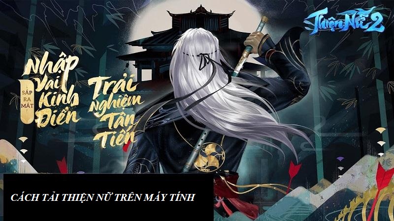 Cách tải Thiện Nữ trên máy tính cực chất cho game thủ mê kiếm hiệp