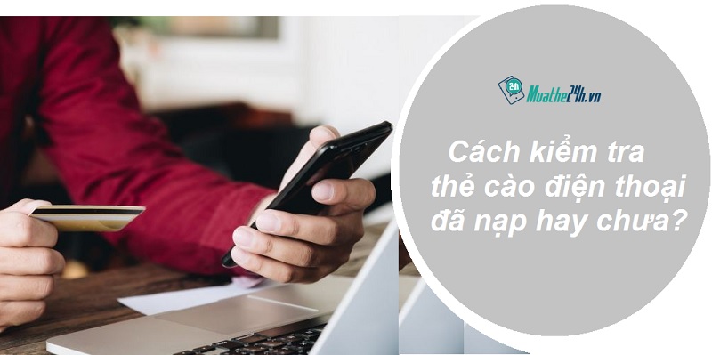 Kiểm tra thẻ cào điện thoại đã nạp hay chưa là gì?